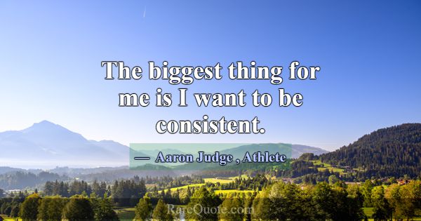 The biggest thing for me is I want to be consisten... -Aaron Judge