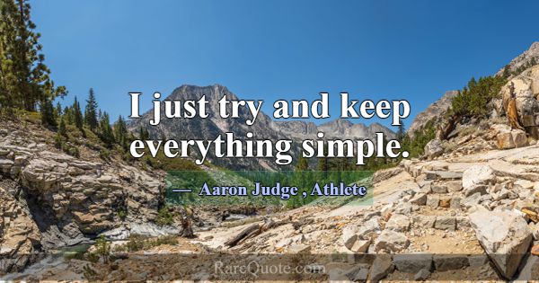 I just try and keep everything simple.... -Aaron Judge