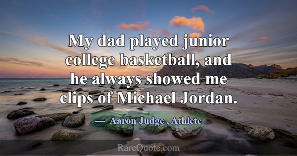 My dad played junior college basketball, and he al... -Aaron Judge