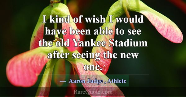I kind of wish I would have been able to see the o... -Aaron Judge