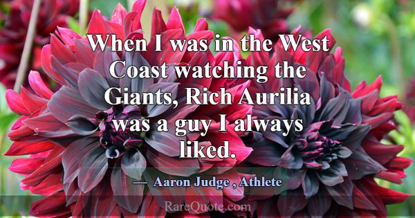 When I was in the West Coast watching the Giants, ... -Aaron Judge