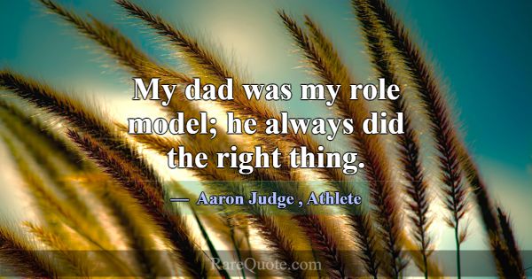 My dad was my role model; he always did the right ... -Aaron Judge