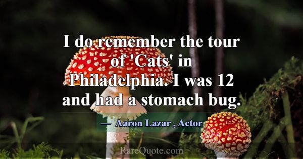 I do remember the tour of 'Cats' in Philadelphia. ... -Aaron Lazar