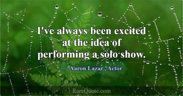 I've always been excited at the idea of performing... -Aaron Lazar