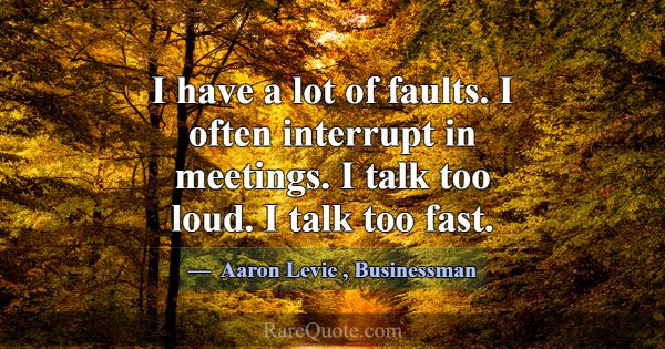 I have a lot of faults. I often interrupt in meeti... -Aaron Levie