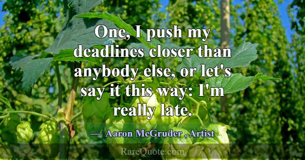 One, I push my deadlines closer than anybody else,... -Aaron McGruder