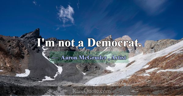 I'm not a Democrat.... -Aaron McGruder