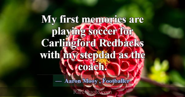 My first memories are playing soccer for Carlingfo... -Aaron Mooy
