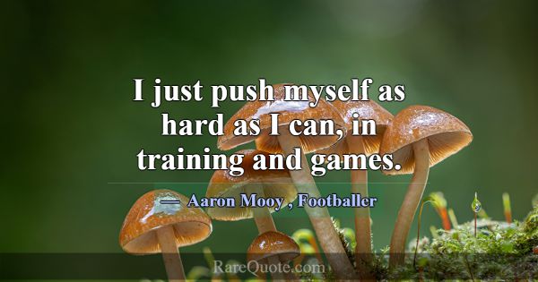 I just push myself as hard as I can, in training a... -Aaron Mooy