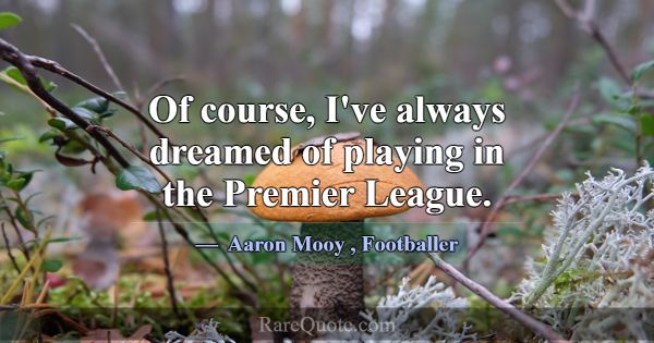 Of course, I've always dreamed of playing in the P... -Aaron Mooy