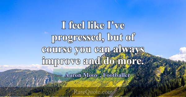 I feel like I've progressed, but of course you can... -Aaron Mooy