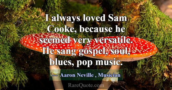 I always loved Sam Cooke, because he seemed very v... -Aaron Neville