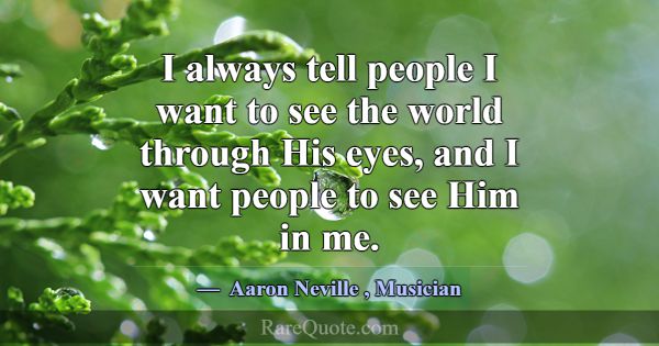 I always tell people I want to see the world throu... -Aaron Neville
