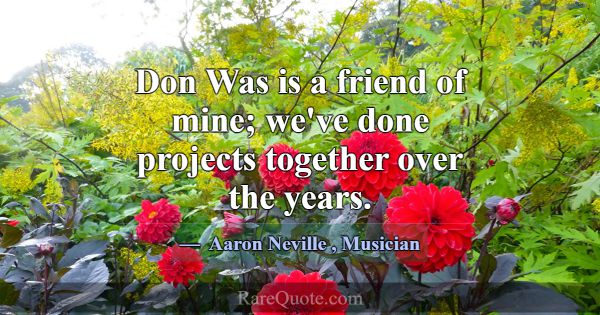 Don Was is a friend of mine; we've done projects t... -Aaron Neville