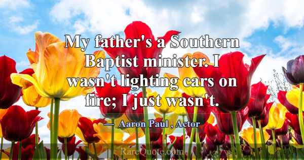 My father's a Southern Baptist minister. I wasn't ... -Aaron Paul