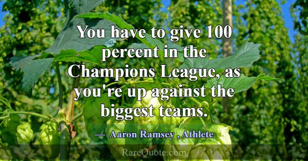 You have to give 100 percent in the Champions Leag... -Aaron Ramsey