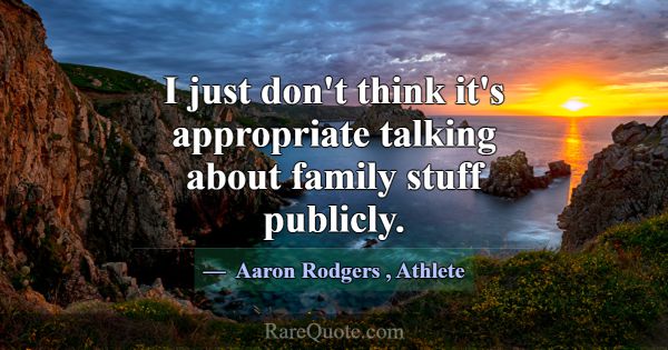 I just don't think it's appropriate talking about ... -Aaron Rodgers
