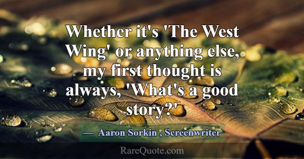 Whether it's 'The West Wing' or anything else, my ... -Aaron Sorkin