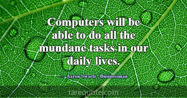 Computers will be able to do all the mundane tasks... -Aaron Swartz