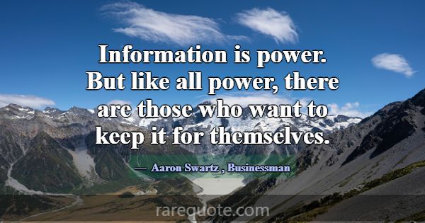 Information is power. But like all power, there ar... -Aaron Swartz