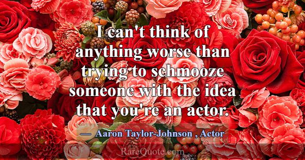 I can't think of anything worse than trying to sch... -Aaron Taylor-Johnson