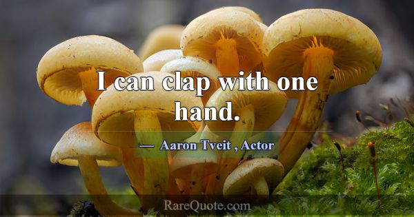 I can clap with one hand.... -Aaron Tveit