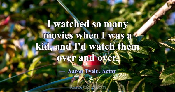 I watched so many movies when I was a kid, and I'd... -Aaron Tveit