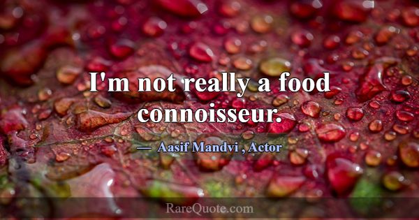 I'm not really a food connoisseur.... -Aasif Mandvi