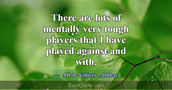 There are lots of mentally very tough players that... -AB de Villiers