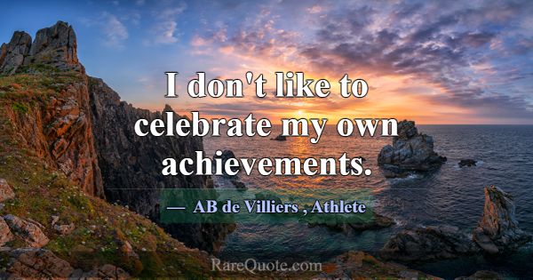 I don't like to celebrate my own achievements.... -AB de Villiers
