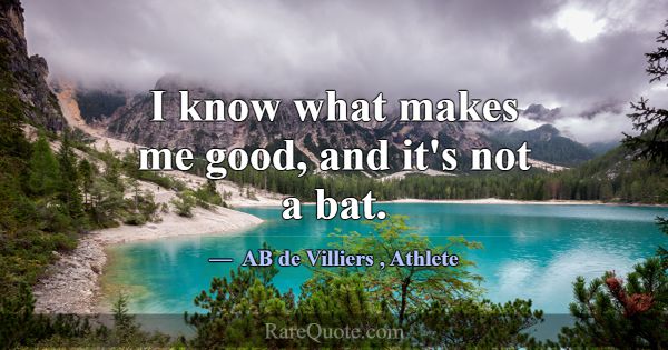 I know what makes me good, and it's not a bat.... -AB de Villiers