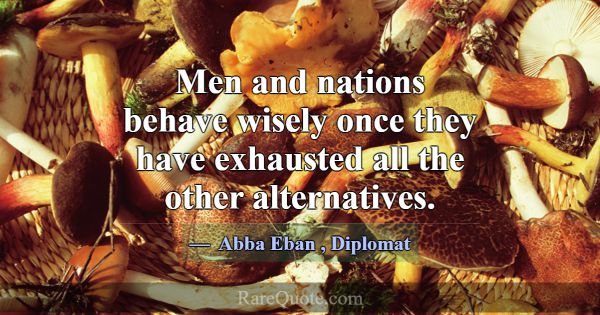 Men and nations behave wisely once they have exhau... -Abba Eban