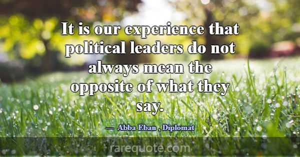 It is our experience that political leaders do not... -Abba Eban