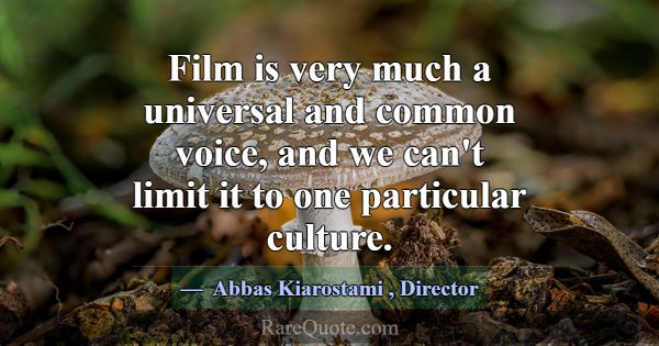 Film is very much a universal and common voice, an... -Abbas Kiarostami
