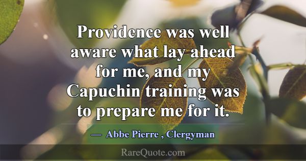 Providence was well aware what lay ahead for me, a... -Abbe Pierre