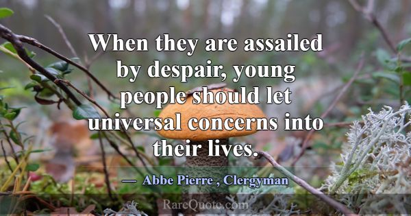 When they are assailed by despair, young people sh... -Abbe Pierre