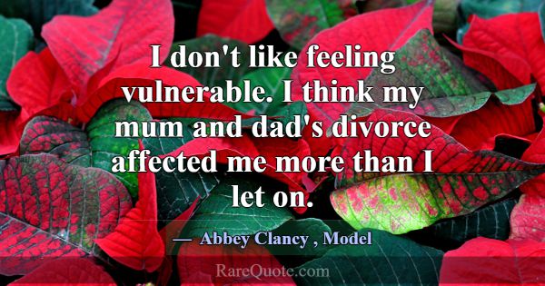 I don't like feeling vulnerable. I think my mum an... -Abbey Clancy