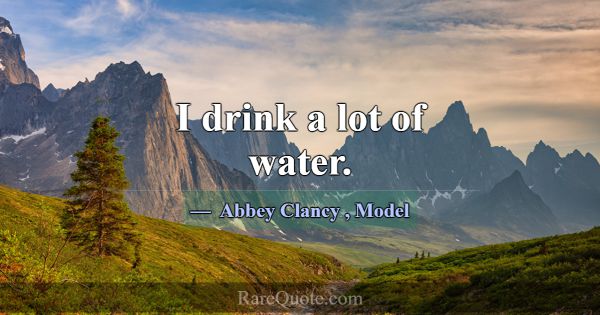 I drink a lot of water.... -Abbey Clancy