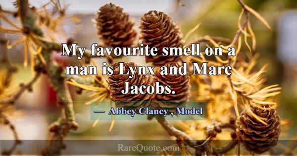 My favourite smell on a man is Lynx and Marc Jacob... -Abbey Clancy