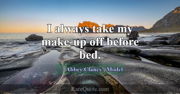 I always take my make-up off before bed.... -Abbey Clancy