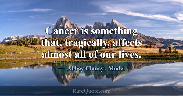 Cancer is something that, tragically, affects almo... -Abbey Clancy