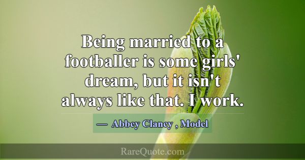 Being married to a footballer is some girls' dream... -Abbey Clancy