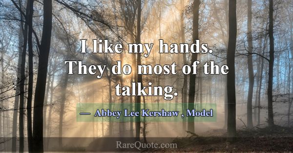 I like my hands. They do most of the talking.... -Abbey Lee Kershaw