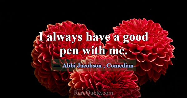 I always have a good pen with me.... -Abbi Jacobson