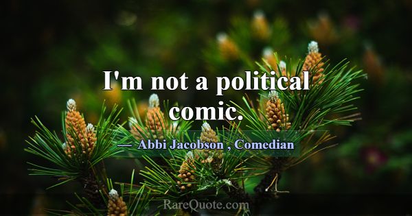 I'm not a political comic.... -Abbi Jacobson