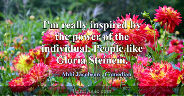 I'm really inspired by the power of the individual... -Abbi Jacobson