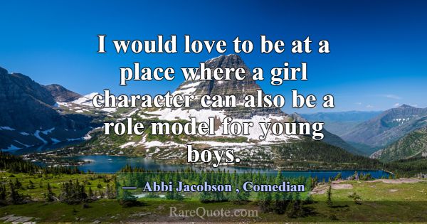 I would love to be at a place where a girl charact... -Abbi Jacobson