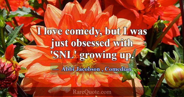 I love comedy, but I was just obsessed with 'SNL' ... -Abbi Jacobson