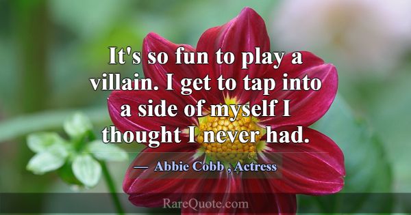 It's so fun to play a villain. I get to tap into a... -Abbie Cobb