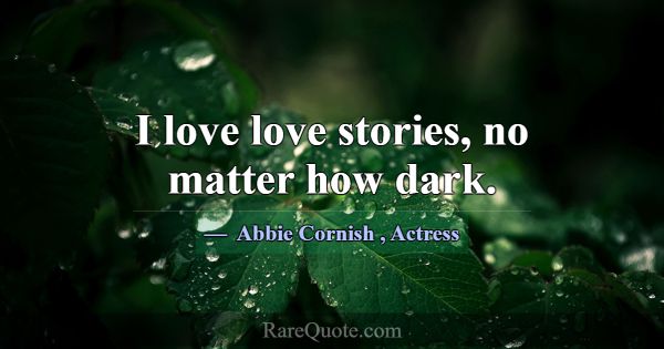 I love love stories, no matter how dark.... -Abbie Cornish